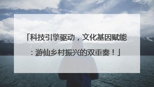 科技引擎驱动，文化基因赋能：游仙乡村振兴的双重奏！