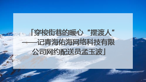 穿梭街巷的暖心“摆渡人”——记青海佑海网络科技有限公司网约配送员孟玉波