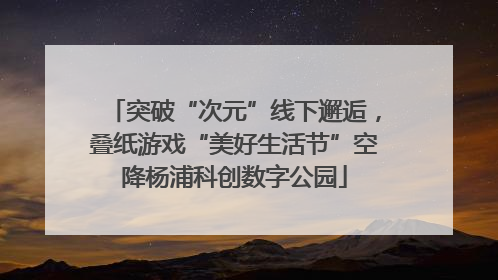突破“次元”线下邂逅，叠纸游戏“美好生活节”空降杨浦科创数字公园