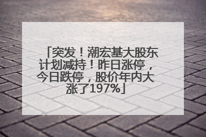 突发！潮宏基大股东计划减持！昨日涨停，今日跌停，股价年内大涨了197%