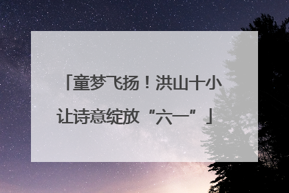 童梦飞扬！洪山十小让诗意绽放“六一”
