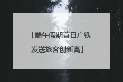端午假期首日广铁发送旅客创新高