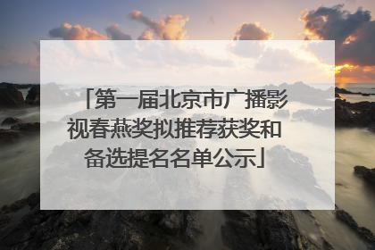 第一届北京市广播影视春燕奖拟推荐获奖和备选提名名单公示