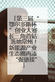 第三届“鄂尔多斯杯”创业大赛长三角首站落地常州！新能源产业生态圈再添“强链接”