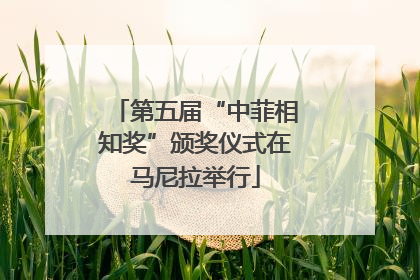 第五届“中菲相知奖”颁奖仪式在马尼拉举行