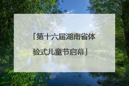 第十六届湖南省体验式儿童节启幕