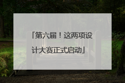 第六届！这两项设计大赛正式启动