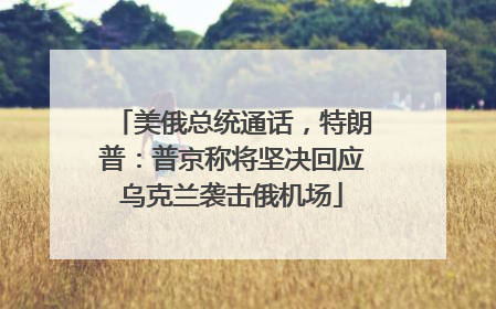 美俄总统通话，特朗普：普京称将坚决回应乌克兰袭击俄机场