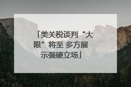 美关税谈判“大限”将至 多方展示强硬立场
