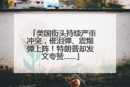 美国街头持续严重冲突，催泪弹、震爆弹上阵！特朗普却发文夸赞……