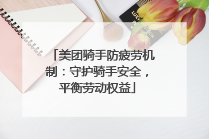 美团骑手防疲劳机制：守护骑手安全，平衡劳动权益
