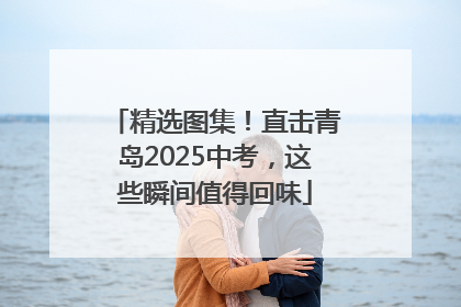 精选图集！直击青岛2025中考，这些瞬间值得回味