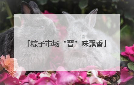 粽子市场“晋”味飘香