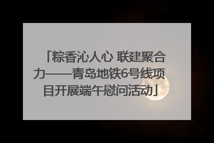 粽香沁人心 联建聚合力——青岛地铁6号线项目开展端午慰问活动