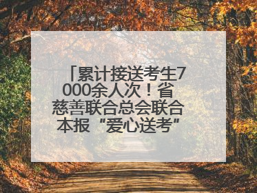 累计接送考生7000余人次！省慈善联合总会联合本报“爱心送考”完美收官