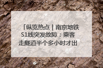 纵览热点｜南京地铁S1线突发故障：乘客走隧道半个多小时才出站，地铁方称造成误机会解决处理