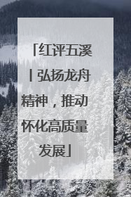 红评五溪丨弘扬龙舟精神，推动怀化高质量发展