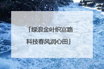 绿浪金叶织富路 科技春风润心田