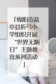 绵阳市盐亭县折弓小学组织开展“世界无烟日”主题教育系列活动