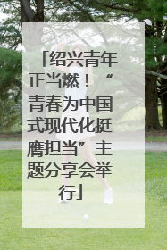 绍兴青年正当燃！“青春为中国式现代化挺膺担当”主题分享会举行