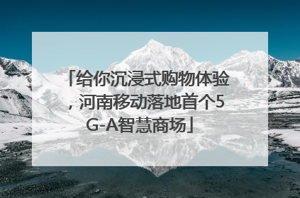 给你沉浸式购物体验，河南移动落地首个5G-A智慧商场