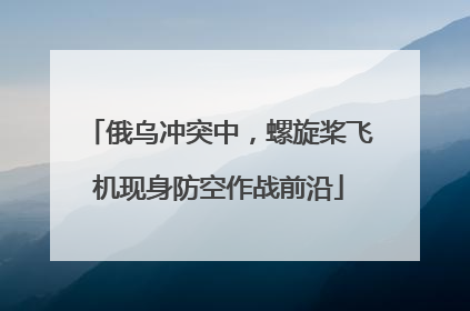 俄乌冲突中，螺旋桨飞机现身防空作战前沿
