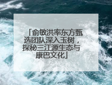 俞敏洪率东方甄选团队深入玉树，探秘三江源生态与康巴文化