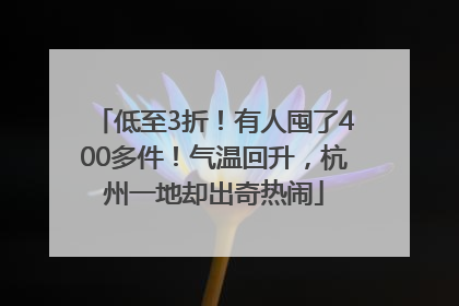 低至3折！有人囤了400多件！气温回升，杭州一地却出奇热闹