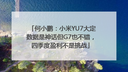 何小鹏：小米YU7大定数据是神话但G7也不错，四季度盈利不是挑战