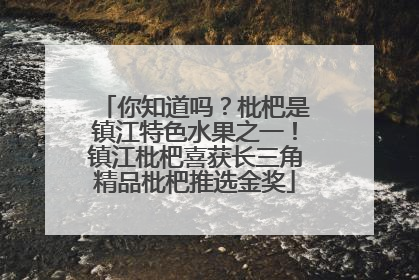 你知道吗？枇杷是镇江特色水果之一！镇江枇杷喜获长三角精品枇杷推选金奖