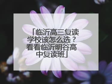 临沂高三复读学校该怎么选？看看临沂明谷高中复读班