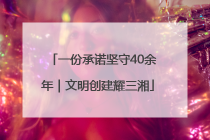 一份承诺坚守40余年｜文明创建耀三湘