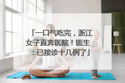 一口气吃完，浙江女子直奔医院！医生：已接诊十几例了