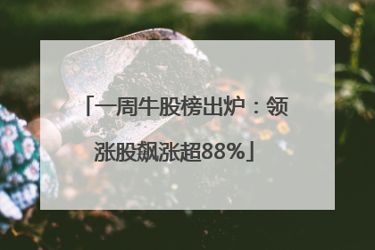 一周牛股榜出炉：领涨股飙涨超88%