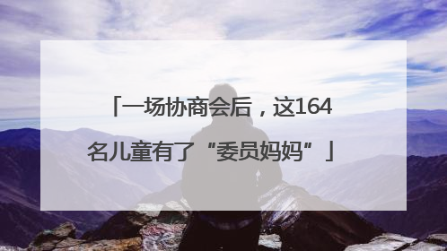 一场协商会后，这164名儿童有了“委员妈妈”