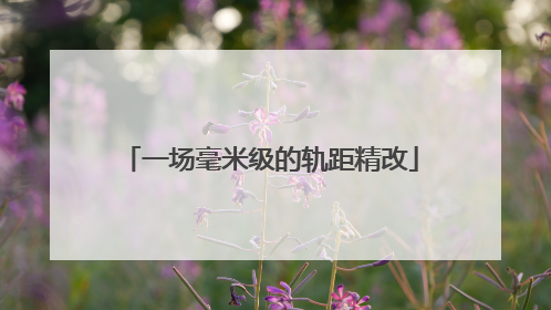 一场毫米级的轨距精改