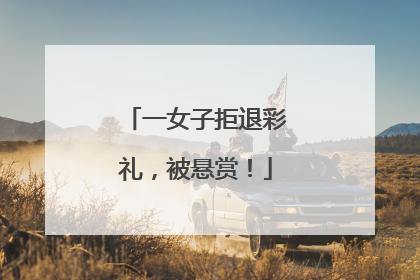 一女子拒退彩礼，被悬赏！