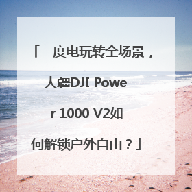 一度电玩转全场景，大疆DJI Power 1000 V2如何解锁户外自由？