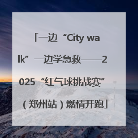 一边“City walk”一边学急救——2025“红气球挑战赛”（郑州站）燃情开跑