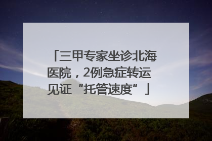 三甲专家坐诊北海医院，2例急症转运见证“托管速度”