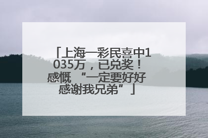 上海一彩民喜中1035万，已兑奖！感慨 “一定要好好感谢我兄弟”