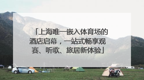 上海唯一嵌入体育场的酒店启幕，一站式畅享观赛、听歌、旅居新体验