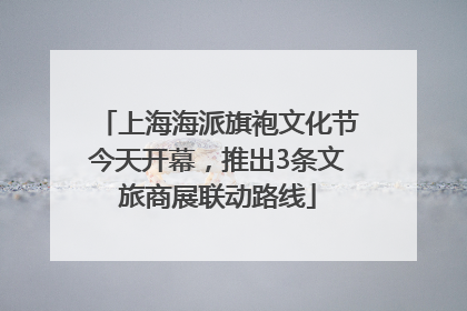 上海海派旗袍文化节今天开幕，推出3条文旅商展联动路线