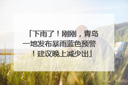 下雨了！刚刚，青岛一地发布暴雨蓝色预警！建议晚上减少出