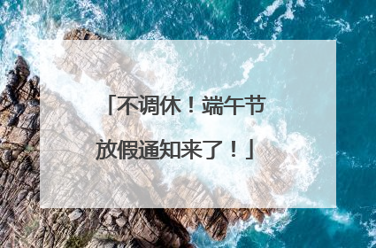 不调休！端午节放假通知来了！