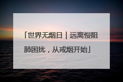 世界无烟日｜远离慢阻肺困扰，从戒烟开始