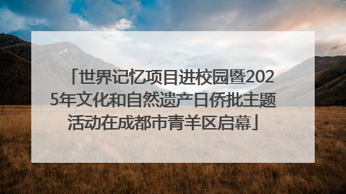 世界记忆项目进校园暨2025年文化和自然遗产日侨批主题活动在成都市青羊区启幕
