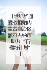 世纪华通爱心捐赠内蒙古自治区额尔古纳市 助力“石榴籽计划”