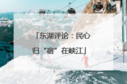 东湖评论：民心归“宿”在峡江