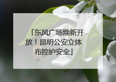 东风广场焕新开放！昆明公安立体布控护安全